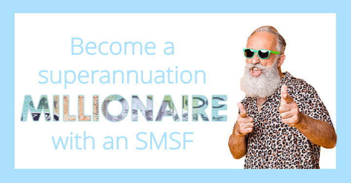 BECOME A SUPERANNUATION MILLIONAIRE WITH A SMSF